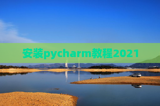 安装pycharm教程2021 安装pycharm教程2021